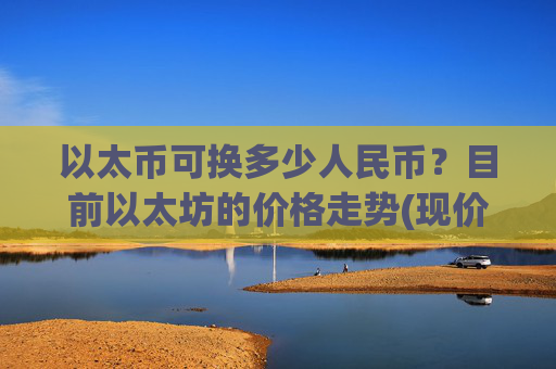 以太币可换多少人民币?目前以太坊的价格走势(现价25413.18元)