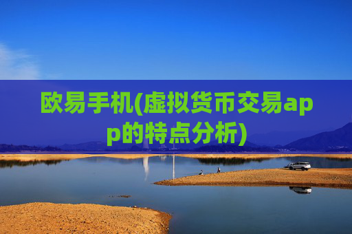 欧易手机(虚拟货币交易app的特点分析)
