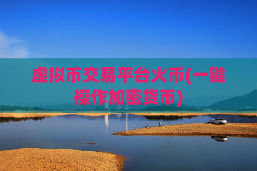 虚拟币交易平台火币(一键操作加密货币)