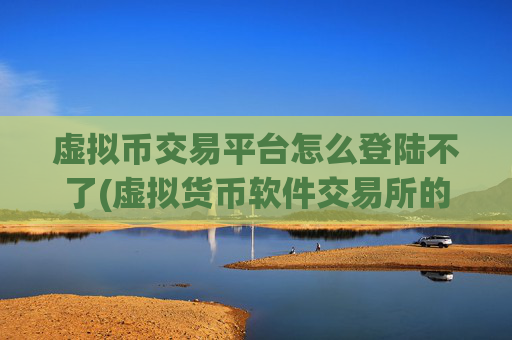 虚拟币交易平台怎么登陆不了(虚拟货币软件交易所的实用功能解析)