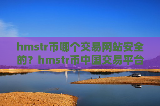 hmstr币哪个交易网站安全的?hmstr币中国交易平台所