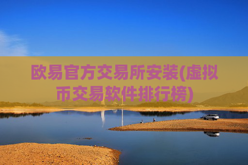 欧易官方交易所安装(虚拟币交易软件排行榜)