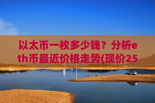 以太币一枚多少钱？分析eth币最近价格走势(现价25257.66元)