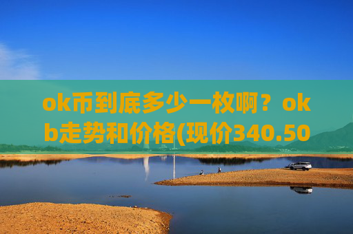 ok币到底多少一枚啊?okb走势和价格(现价340.505元)