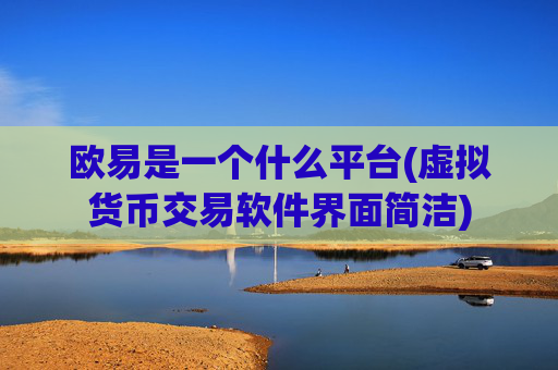 欧易是一个什么平台(虚拟货币交易软件界面简洁)