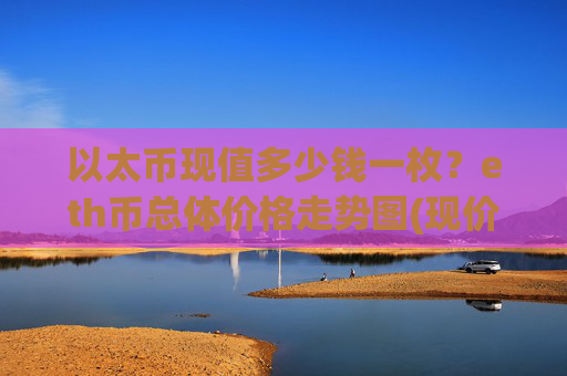 以太币现值多少钱一枚?eth币总体价格走势图(现价24350.82元)