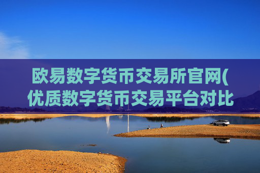 欧易数字货币交易所官网(优质数字货币交易平台对比)
