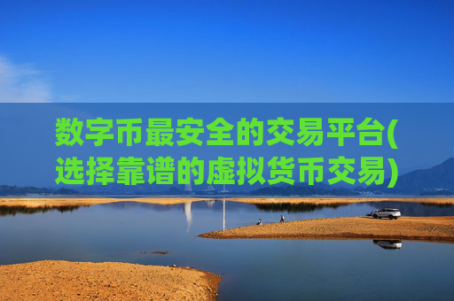 数字币最安全的交易平台(选择靠谱的虚拟货币交易)
