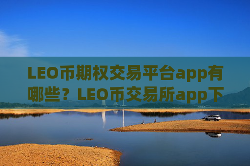 LEO币期权交易平台app有哪些?LEO币交易所app下载mt4