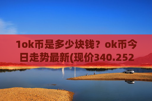 1ok币是多少块钱?ok币今日走势最新(现价340.252元)