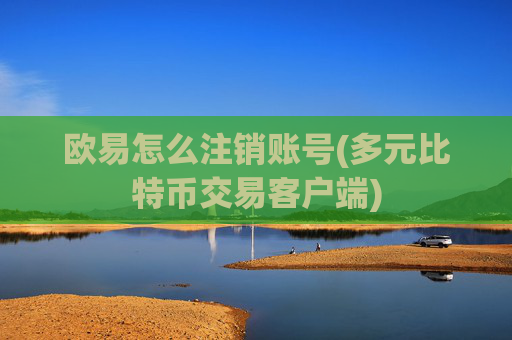 欧易怎么注销账号(多元比特币交易客户端)