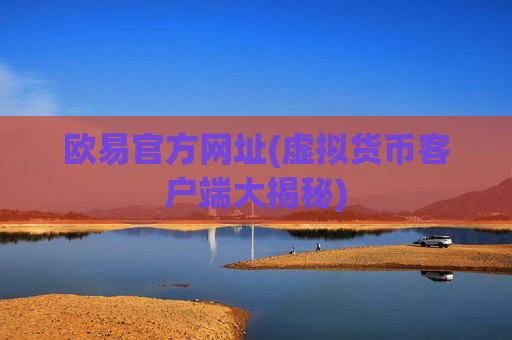 欧易官方网址(虚拟货币客户端大揭秘)