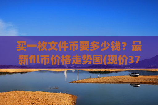 买一枚文件币要多少钱？最新fil币价格走势图(现价37.6829元)