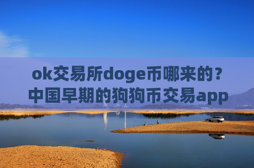 ok交易所doge币哪来的?中国早期的狗狗币交易app下载