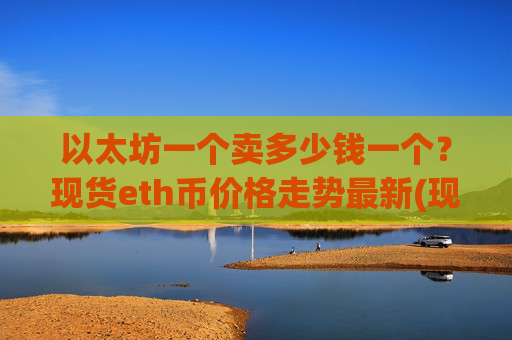 以太坊一个卖多少钱一个?现货eth币价格走势最新(现价25391.3元)