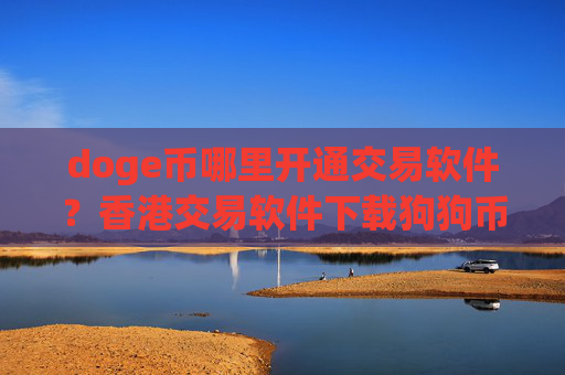 doge币哪里开通交易软件?香港交易软件下载狗狗币期权