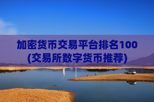 加密货币交易平台排名100(交易所数字货币推荐)