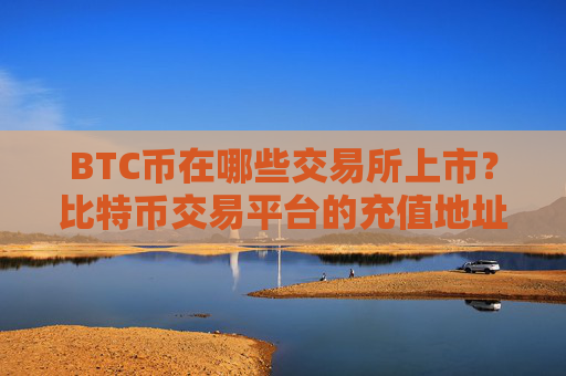 BTC币在哪些交易所上市?比特币交易平台的充值地址是多个