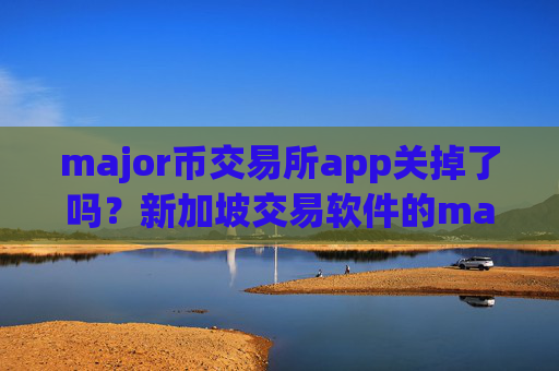 major币交易所app关掉了吗?新加坡交易软件的major币