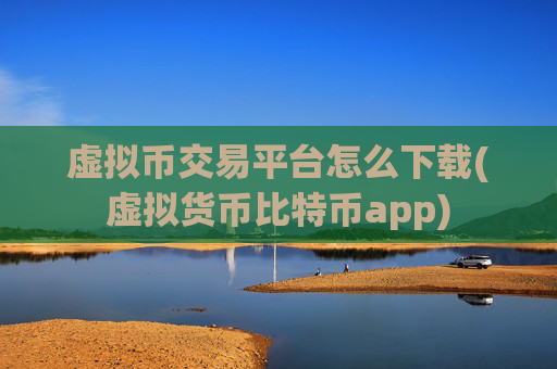 虚拟币交易平台怎么下载(虚拟货币比特币app)