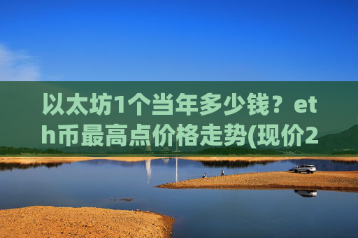 以太坊1个当年多少钱?eth币最高点价格走势(现价25366.28元)