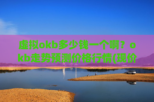 虚拟okb多少钱一个啊?okb走势预测价格行情(现价341.737元)