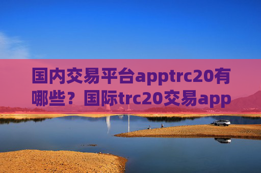 国内交易平台apptrc20有哪些?国际trc20交易app下载有哪些