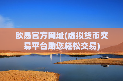 欧易官方网址(虚拟货币交易平台助您轻松交易)