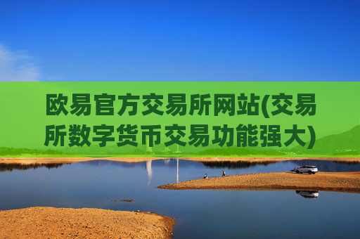 欧易官方交易所网站(交易所数字货币交易功能强大)