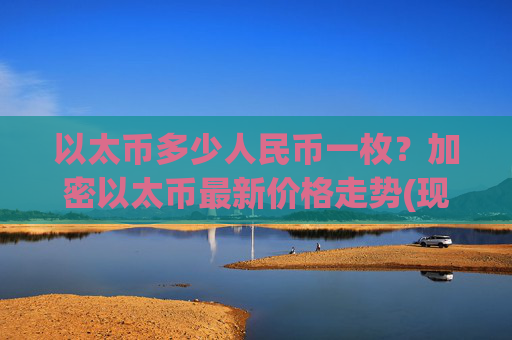 以太币多少人民币一枚？加密以太币最新价格走势(现价25311.57元)