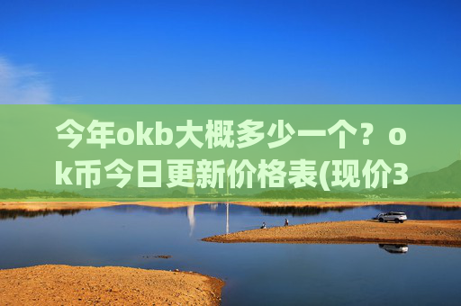 今年okb大概多少一个？ok币今日更新价格表(现价342.982元)
