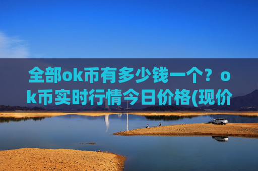 全部ok币有多少钱一个？ok币实时行情今日价格(现价342.528元)