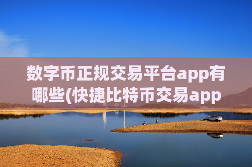 数字币正规交易平台app有哪些(快捷比特币交易app)