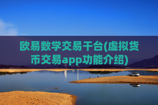 欧易数学交易干台(虚拟货币交易app功能介绍)