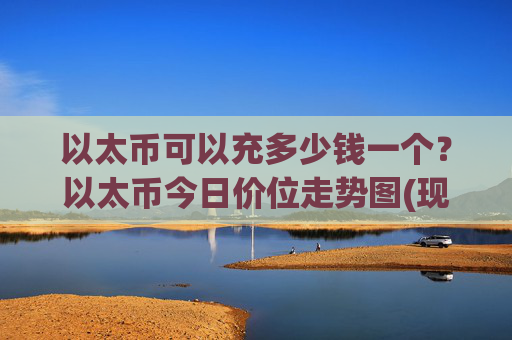 以太币可以充多少钱一个?以太币今日价位走势图(现价25349.43元)
