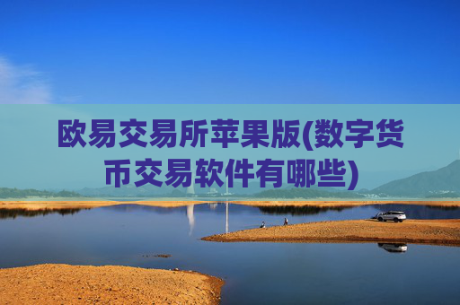 欧易交易所苹果版(数字货币交易软件有哪些)
