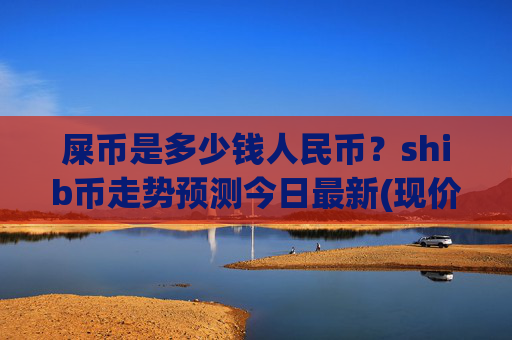 屎币是多少钱人民币?shib币走势预测今日最新(现价0.00016515元)