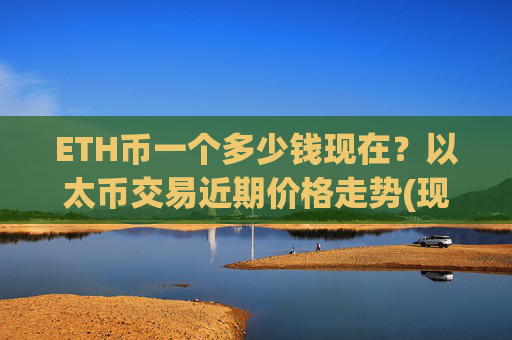 ETH币一个多少钱现在？以太币交易近期价格走势(现价25296.76元)