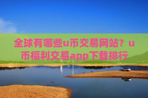 全球有哪些u币交易网站？u币福利交易app下载排行