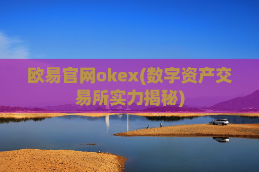 欧易官网okex(数字资产交易所实力揭秘)