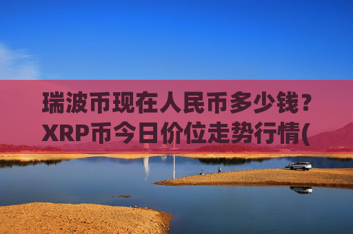 瑞波币现在人民币多少钱?XRP币今日价位走势行情(现价16.5809元)