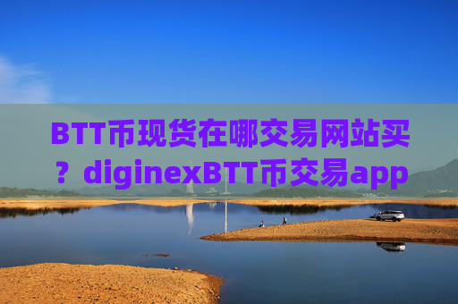 BTT币现货在哪交易网站买?diginexBTT币交易app下载排名