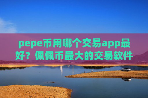 pepe币用哪个交易app最好?佩佩币最大的交易软件排名