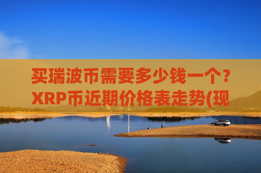买瑞波币需要多少钱一个?XRP币近期价格表走势(现价16.771元)