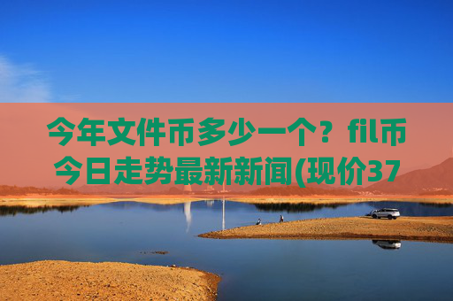 今年文件币多少一个？fil币今日走势最新新闻(现价37.8288元)
