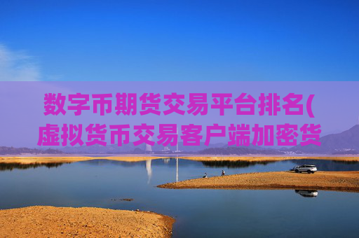 数字币期货交易平台排名(虚拟货币交易客户端加密货币软件)