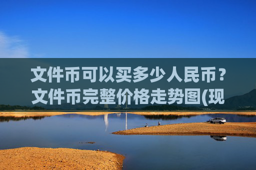 文件币可以买多少人民币?文件币完整价格走势图(现价37.4713元)