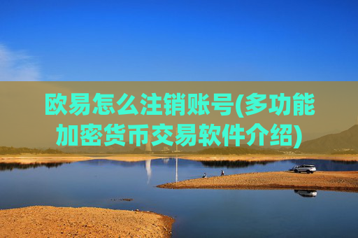 欧易怎么注销账号(多功能加密货币交易软件介绍)