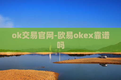 ok交易官网-欧易okex靠谱吗