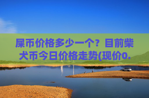 屎币价格多少一个?目前柴犬币今日价格走势(现价0.00015752元)